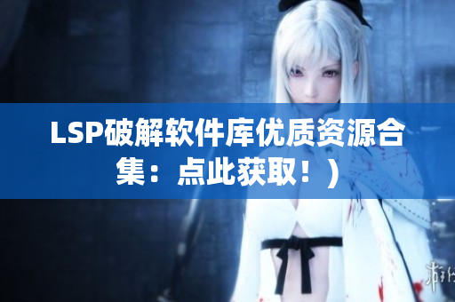 LSP破解软件库优质资源合集：点此获取！)
