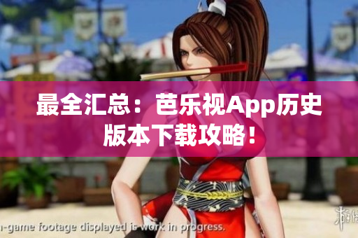 最全汇总：芭乐视App历史版本下载攻略！