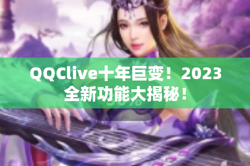 QQClive十年巨变！2023全新功能大揭秘！