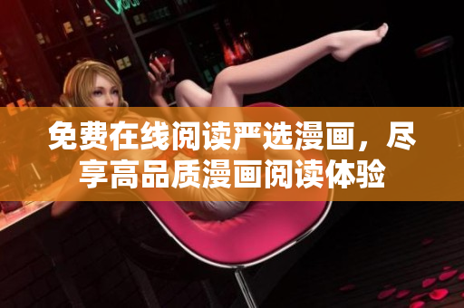 免费在线阅读严选漫画，尽享高品质漫画阅读体验