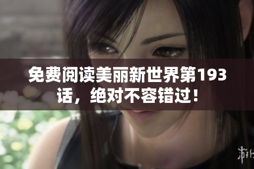 免费阅读美丽新世界第193话，绝对不容错过！