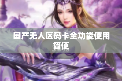 国产无人区码卡全功能使用简便