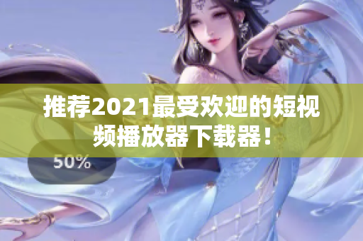 推荐2021最受欢迎的短视频播放器下载器！