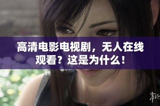 高清电影电视剧，无人在线观看？这是为什么！