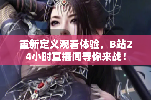 重新定义观看体验，B站24小时直播间等你来战！