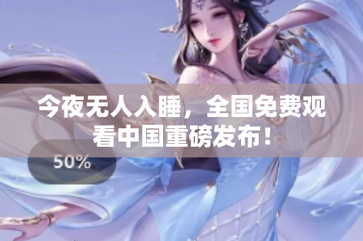 今夜无人入睡，全国免费观看中国重磅发布！