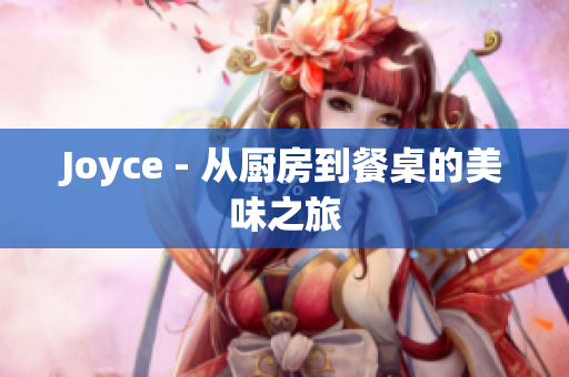 Joyce - 从厨房到餐桌的美味之旅