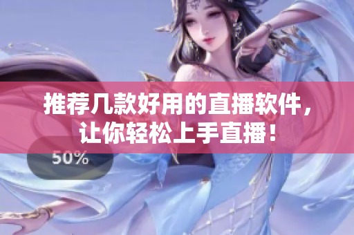 推荐几款好用的直播软件，让你轻松上手直播！