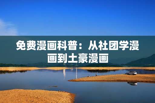免费漫画科普：从社团学漫画到土豪漫画