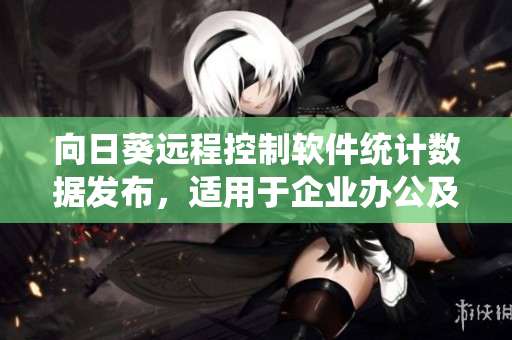 向日葵远程控制软件统计数据发布，适用于企业办公及家庭远程控制。