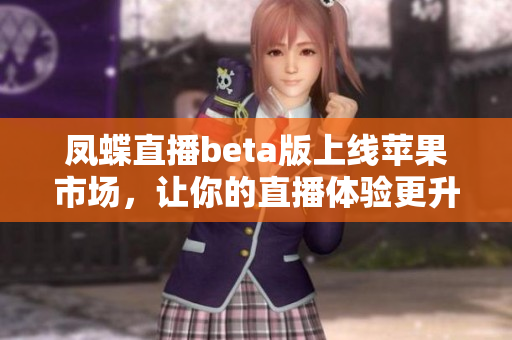 凤蝶直播beta版上线苹果市场，让你的直播体验更升级