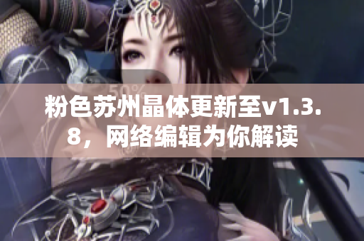 粉色苏州晶体更新至v1.3.8，网络编辑为你解读