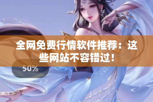 全网免费行情软件推荐：这些网站不容错过！
