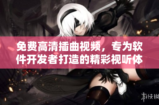 免费高清插曲视频，专为软件开发者打造的精彩视听体验
