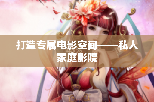 打造专属电影空间——私人家庭影院