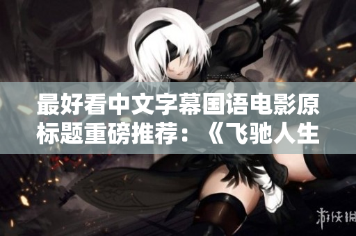 最好看中文字幕国语电影原标题重磅推荐：《飞驰人生》！