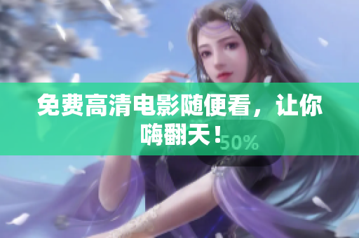 免费高清电影随便看，让你嗨翻天！