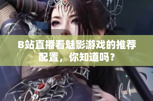 B站直播看魅影游戏的推荐配置，你知道吗？