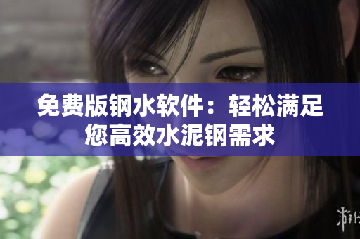 免费版钢水软件：轻松满足您高效水泥钢需求