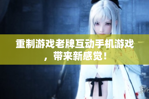 重制游戏老牌互动手机游戏，带来新感觉！