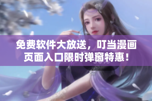 免费软件大放送，叮当漫画页面入口限时弹窗特惠！