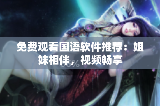 免费观看国语软件推荐：姐妹相伴，视频畅享