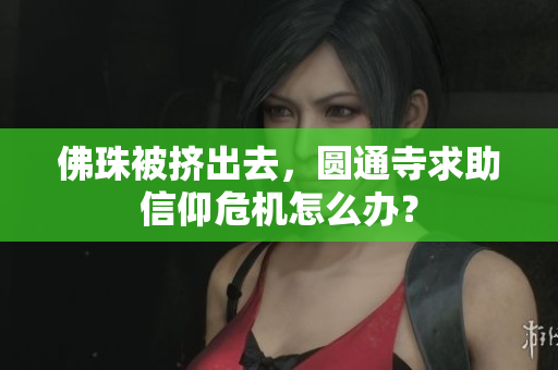 佛珠被挤出去，圆通寺求助信仰危机怎么办？