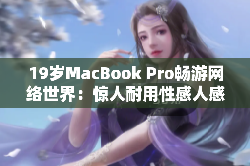 19岁MacBook Pro畅游网络世界：惊人耐用性感人感恩