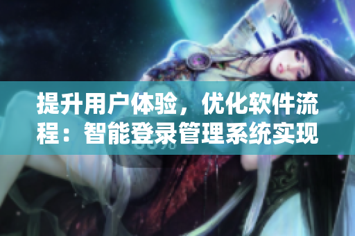提升用户体验，优化软件流程：智能登录管理系统实现快速便捷操作