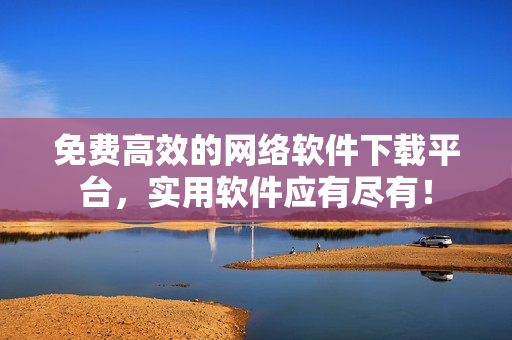 免费高效的网络软件下载平台，实用软件应有尽有！