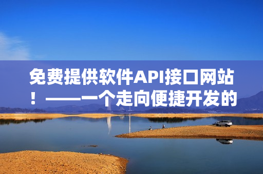 免费提供软件API接口网站！——一个走向便捷开发的利器