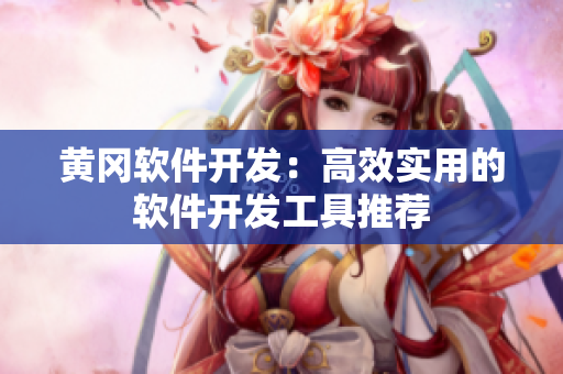 黄冈软件开发：高效实用的软件开发工具推荐