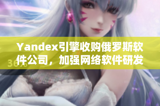 Yandex引擎收购俄罗斯软件公司，加强网络软件研发实力