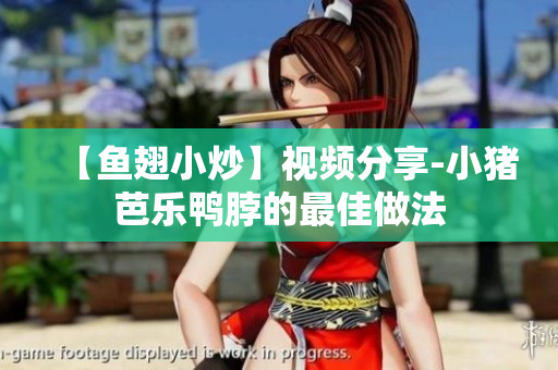 【鱼翅小炒】视频分享-小猪芭乐鸭脖的最佳做法
