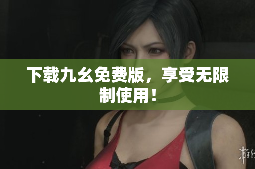 下载九幺免费版，享受无限制使用！
