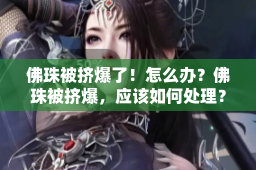 佛珠被挤爆了！怎么办？佛珠被挤爆，应该如何处理？