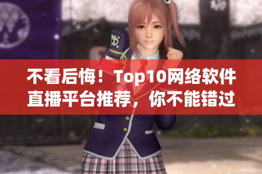 不看后悔！Top10网络软件直播平台推荐，你不能错过。