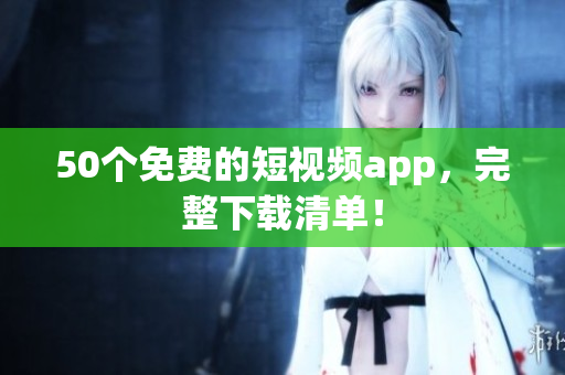 50个免费的短视频app，完整下载清单！