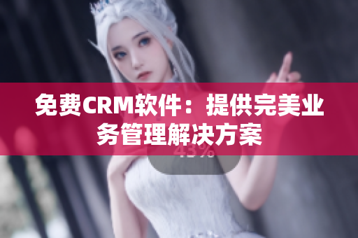 免费CRM软件：提供完美业务管理解决方案