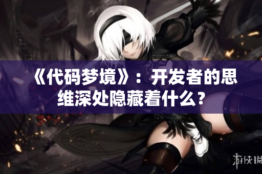 《代码梦境》：开发者的思维深处隐藏着什么？