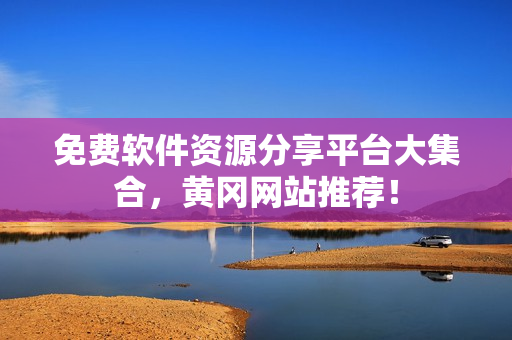 免费软件资源分享平台大集合，黄冈网站推荐！