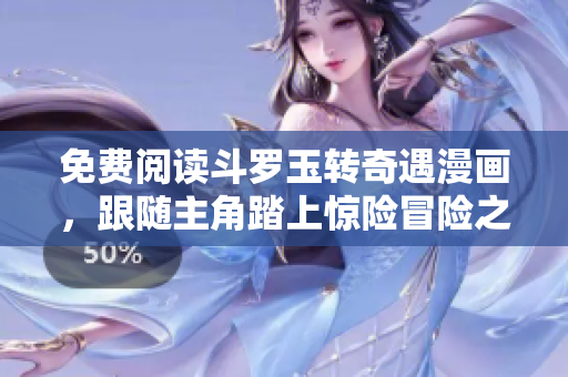 免费阅读斗罗玉转奇遇漫画，跟随主角踏上惊险冒险之旅！
