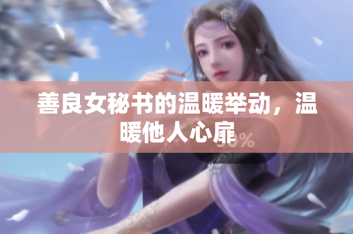 善良女秘书的温暖举动，温暖他人心扉