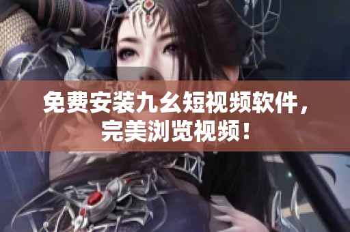 免费安装九幺短视频软件，完美浏览视频！