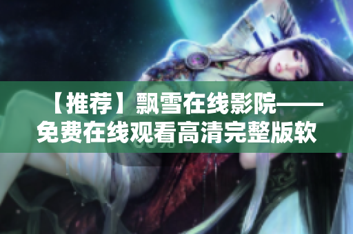 【推荐】飘雪在线影院——免费在线观看高清完整版软件下载