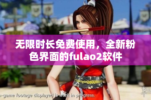 无限时长免费使用，全新粉色界面的fulao2软件