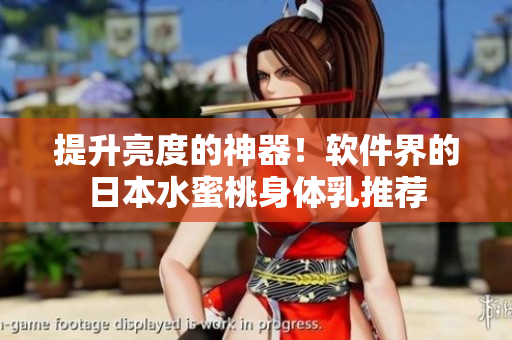 提升亮度的神器！软件界的日本水蜜桃身体乳推荐
