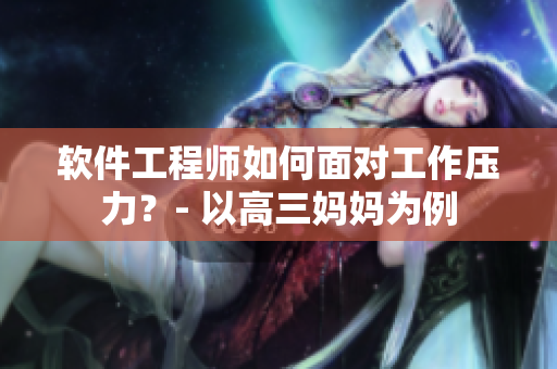 软件工程师如何面对工作压力？- 以高三妈妈为例