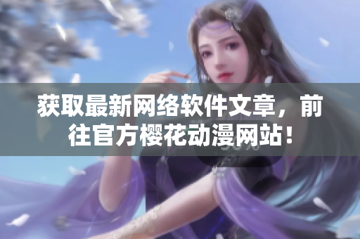获取最新网络软件文章，前往官方樱花动漫网站！
