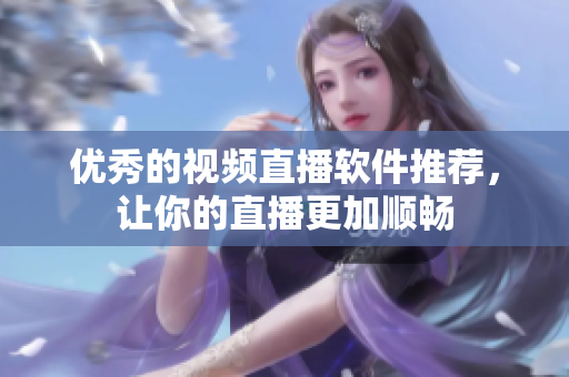 优秀的视频直播软件推荐，让你的直播更加顺畅